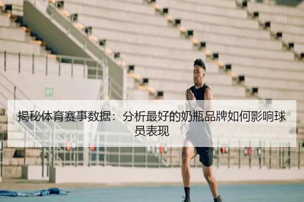 揭秘体育赛事数据：分析最好的奶瓶品牌如何影响球员表现