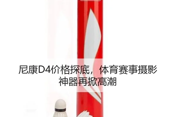 尼康D4价格探底，体育赛事摄影神器再掀高潮