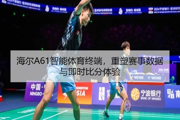 海尔A61智能体育终端，重塑赛事数据与即时比分体验