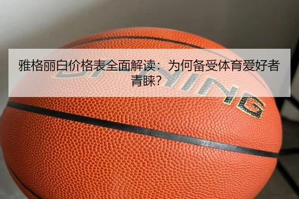 雅格丽白价格表全面解读：为何备受体育爱好者青睐？