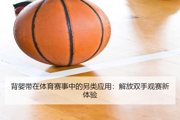 背婴带在体育赛事中的另类应用：解放双手观赛新体验