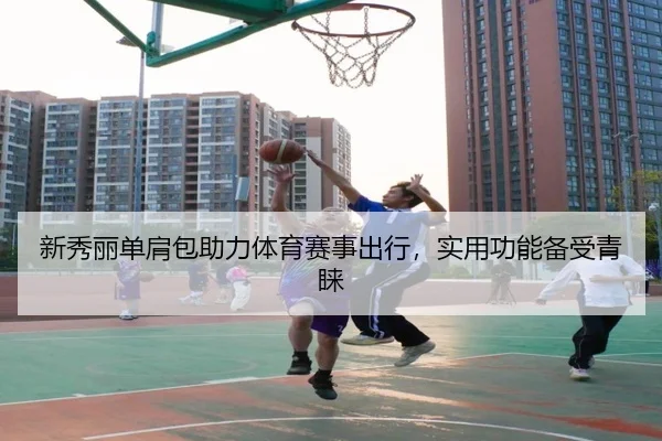 新秀丽单肩包助力体育赛事出行，实用功能备受青睐